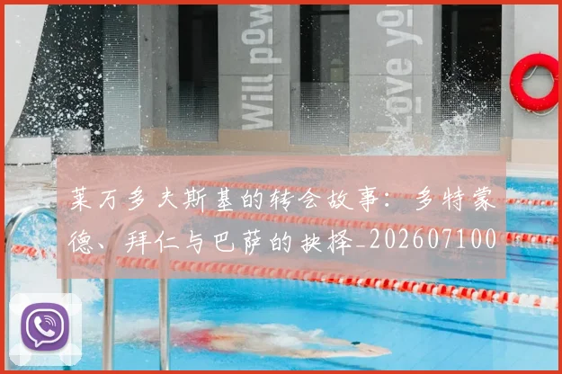 莱万多夫斯基的转会故事:多特蒙德、拜仁与巴萨的抉择_20260710011525