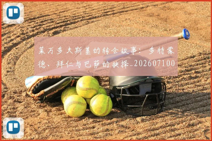 莱万多夫斯基的转会故事：多特蒙德、拜仁与巴萨的抉择_20260710011525