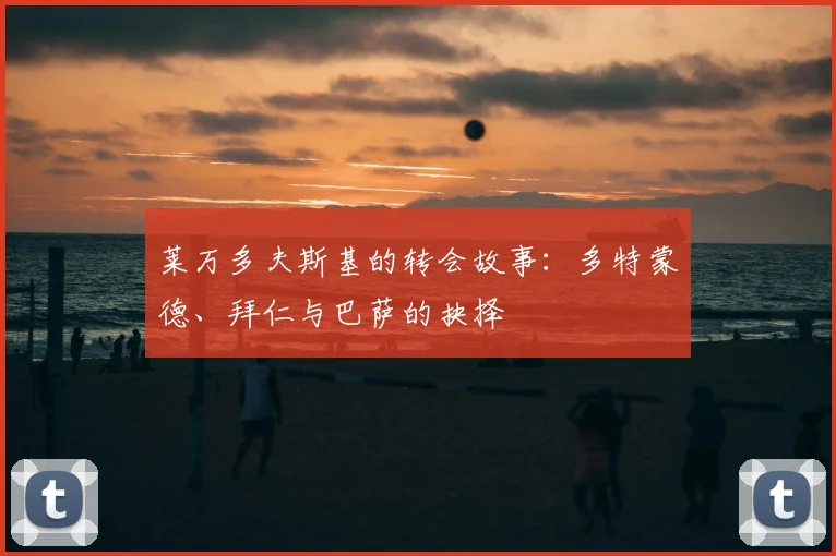 莱万多夫斯基的转会故事：多特蒙德、拜仁与巴萨的抉择